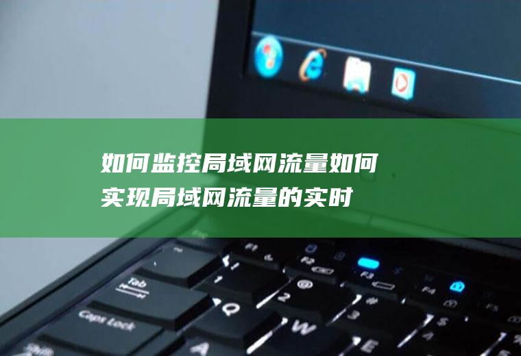 如何监控局域网流量：如何实现局域网流量的实时监控