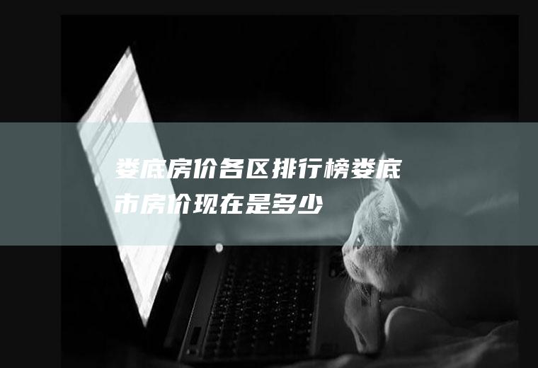 娄底房价各区排行榜(娄底市房价现在是多少)
