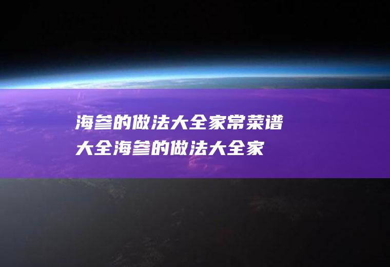 海参的做法大全家常菜谱大全(海参的做法大全家常视频)