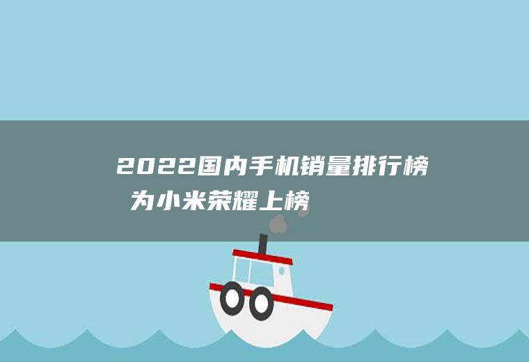 2022国内手机销量排行榜,华为小米荣耀上榜!第一名是？