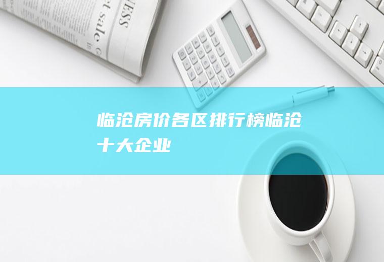临沧房价各区排行榜(临沧十大企业)