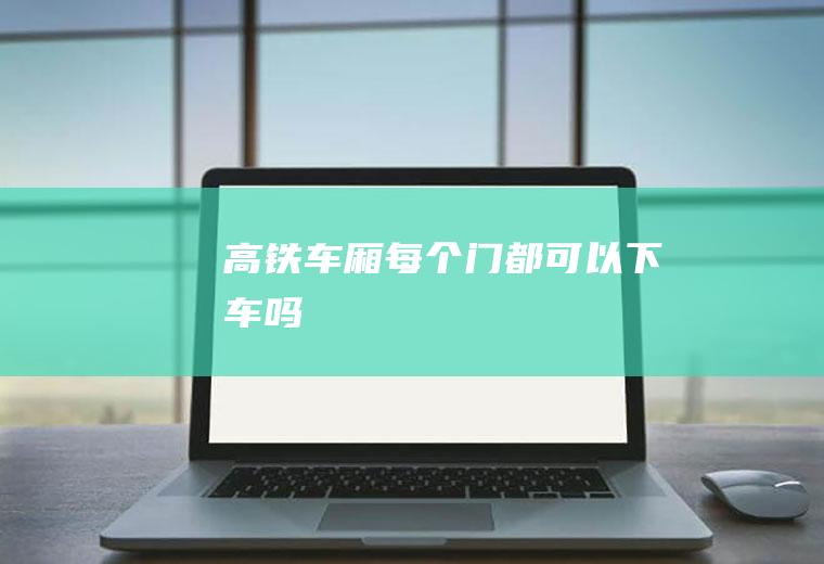 高铁车厢每个门都可以下车吗