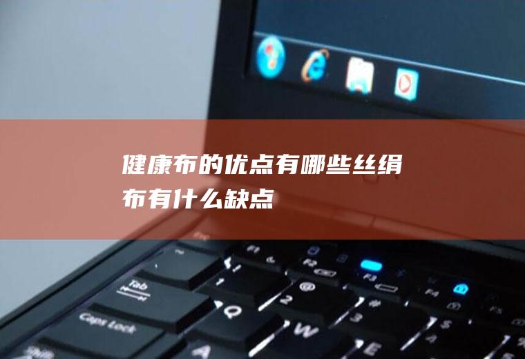 健康布的优点有哪些(丝绢布有什么缺点)