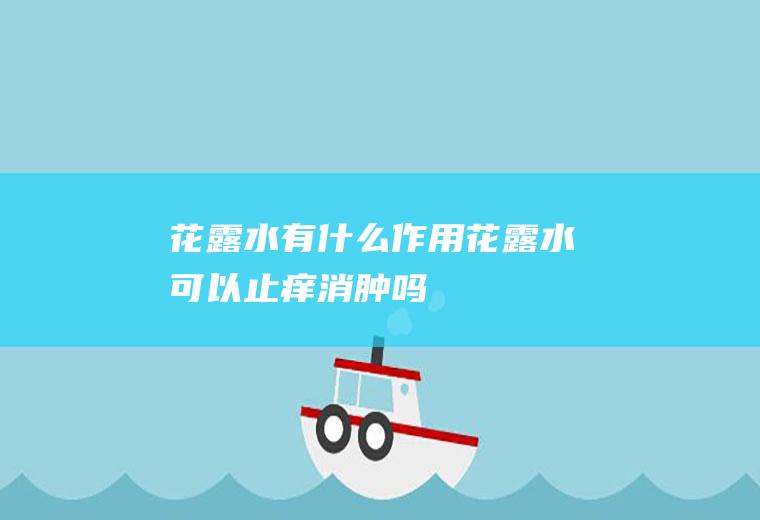 花露水有什么作用(花露水可以止痒消肿吗)