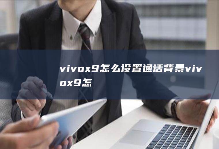 vivox9怎么设置通话背景(vivox9怎么打开高清通话)