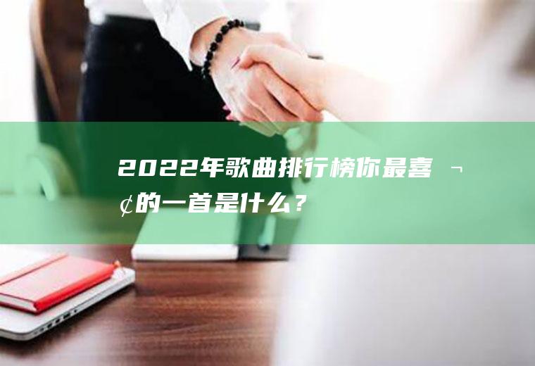 2022年歌曲排行榜：你最喜欢的一首是什么？
