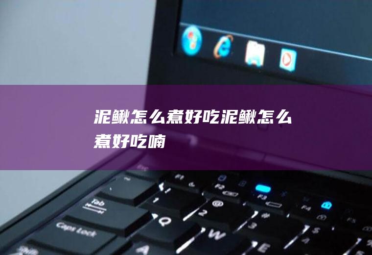 泥鳅怎么煮好吃,泥鳅怎么煮好吃喃