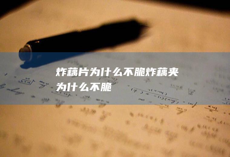 炸藕片为什么不脆,炸藕夹为什么不脆