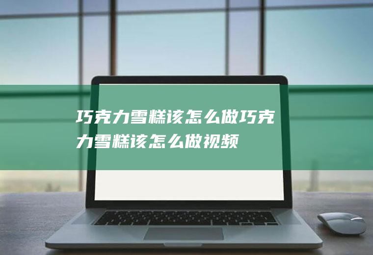 巧克力雪糕该怎么做(巧克力雪糕该怎么做视频)