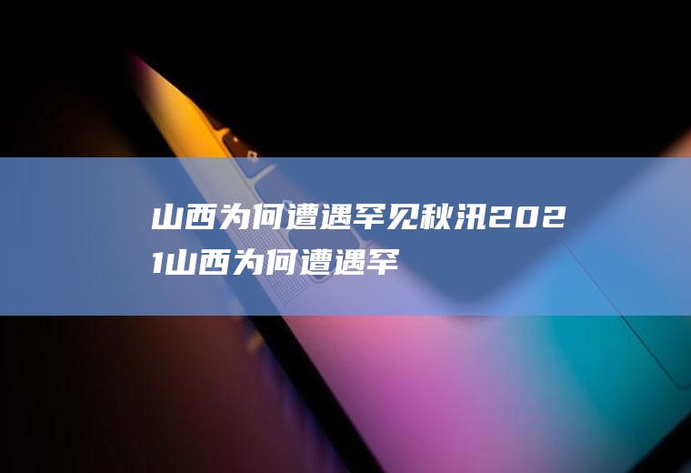 山西为何遭遇罕见秋汛2021(山西为何遭遇罕见秋汛视频)