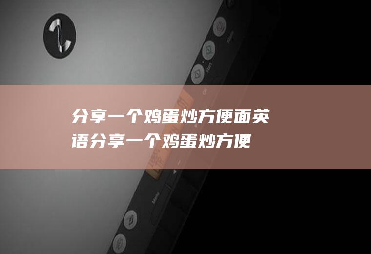 分享一个鸡蛋炒方便面英语(分享一个鸡蛋炒方便面的英文)