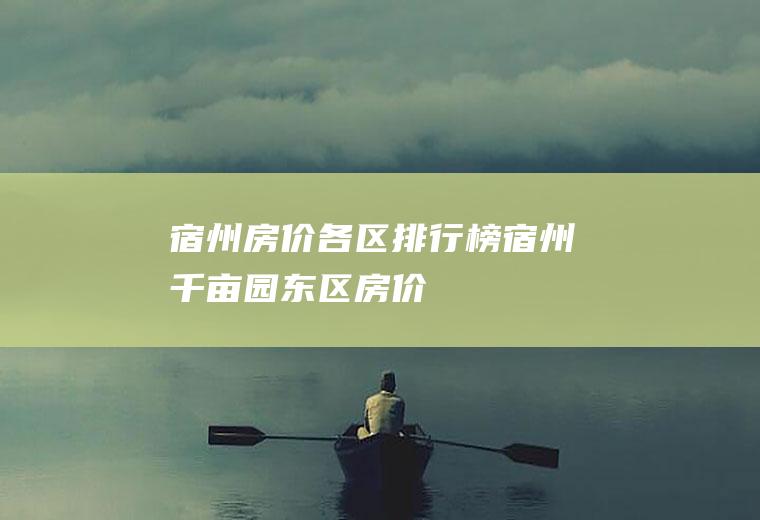 宿州房价各区排行榜(宿州千亩园东区房价)