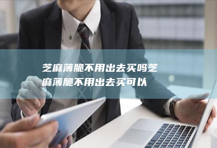 芝麻薄脆不用出去买吗(芝麻薄脆不用出去买可以吗)