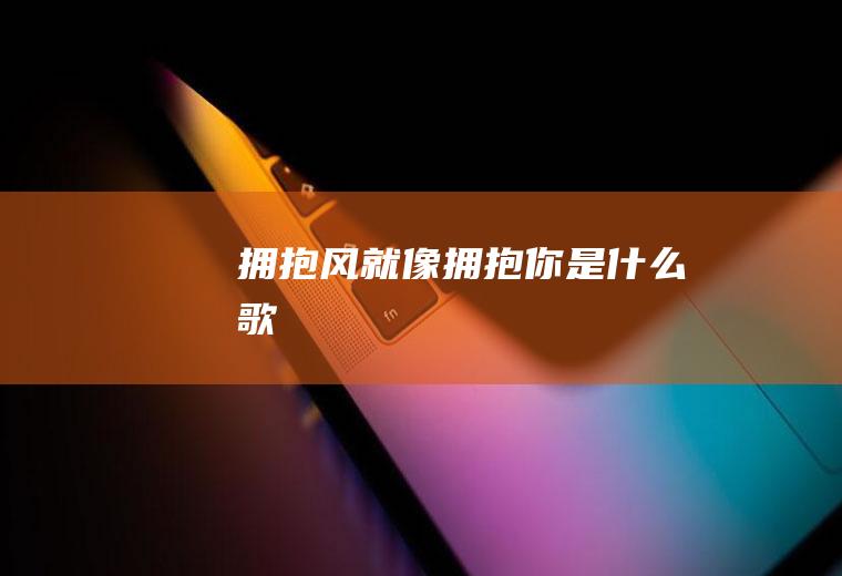 拥抱风就像拥抱你是什么歌