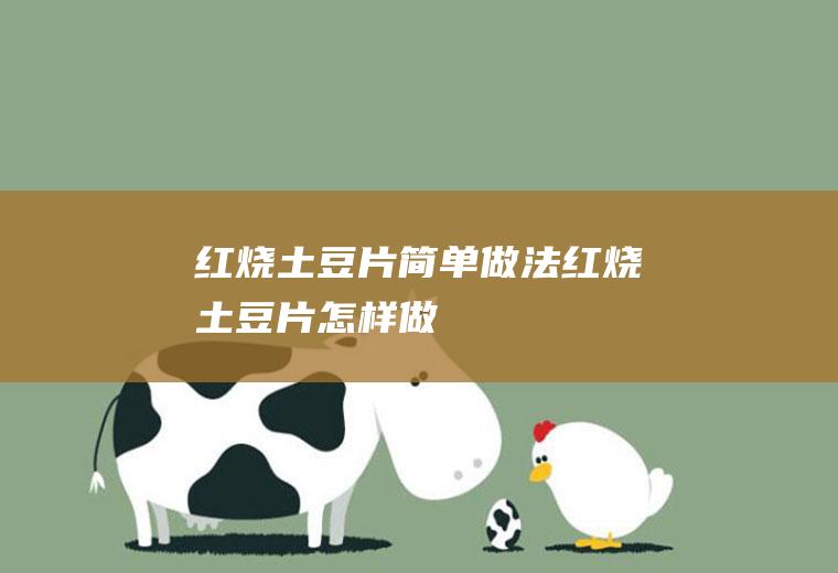 红烧土豆片简单做法(红烧土豆片怎样做)