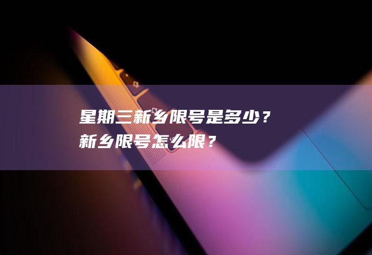 星期三新乡限号是多少？新乡限号怎么限？