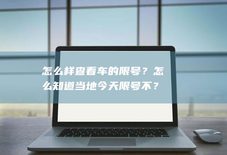 怎么样查看车的限号？怎么知道当地今天限号不？