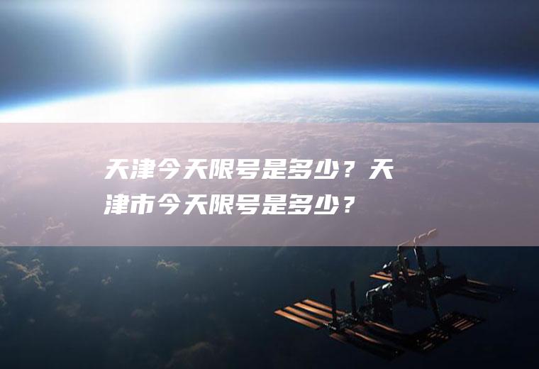 天津今天限号是多少？天津市今天限号是多少？