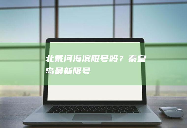 北戴河海滨限号吗？秦皇岛最新限号