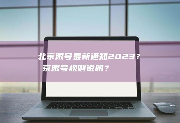 北京限号最新通知2023？北京限号规则说明？