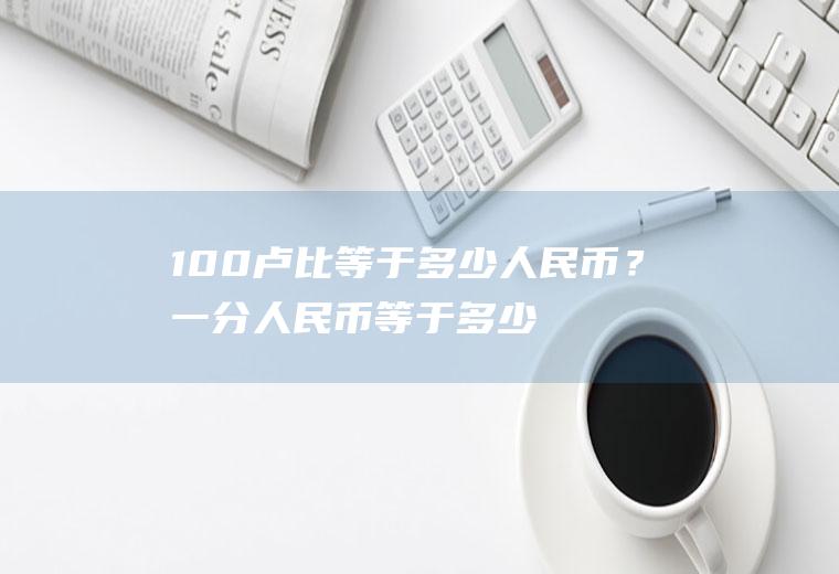 100卢比等于多少人民币？一分人民币等于多少卢比？