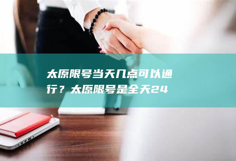 太原限号当天几点可以通行?太原限号是全天24