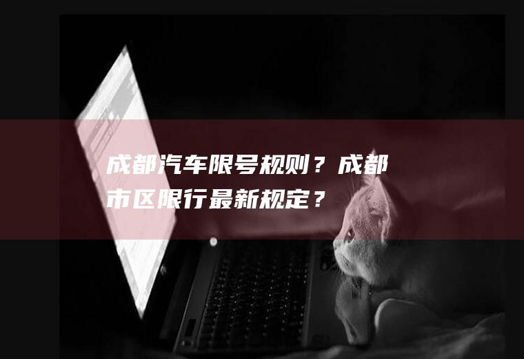成都汽车限号规则？成都市区限行最新规定？