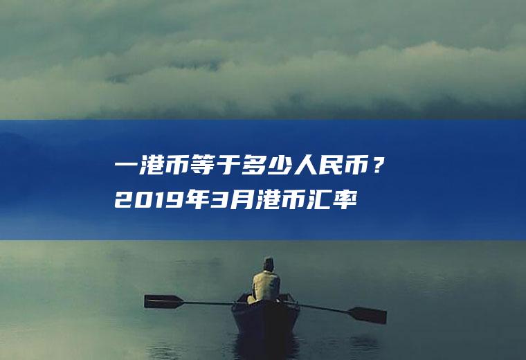 一港币等于多少人民币？2019年3月港币汇率？