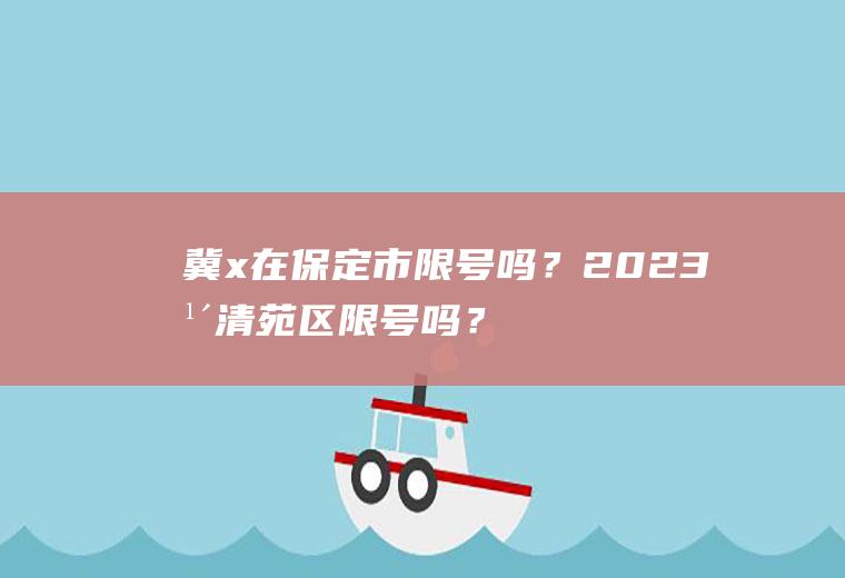 冀x在保定市限号吗？2023年清苑区限号吗？