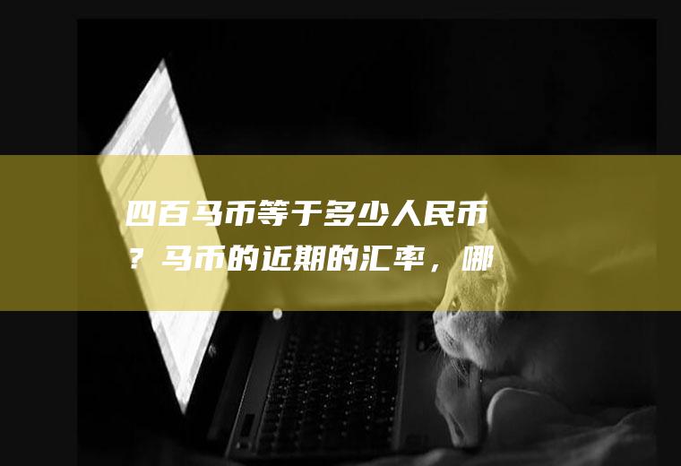 四百马币等于多少人民币？马币的近期的汇率，哪里兑换是最划算的？