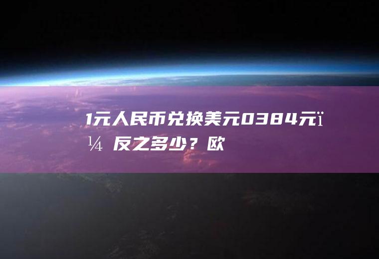 1元人民币兑换美元0.384元，反之多少？欧元现汇汇率多少？