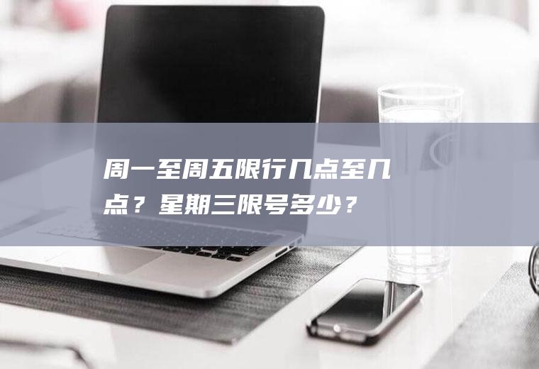 周一至周五限行几点至几点？星期三限号多少？