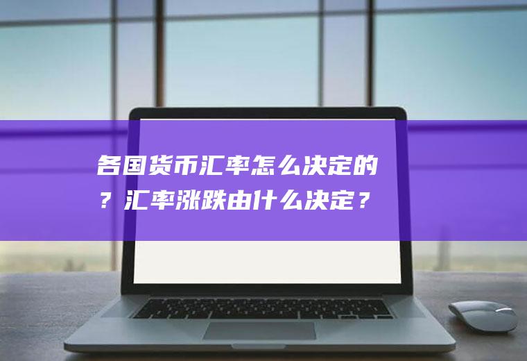 各国货币汇率怎么决定的？汇率涨跌由什么决定？