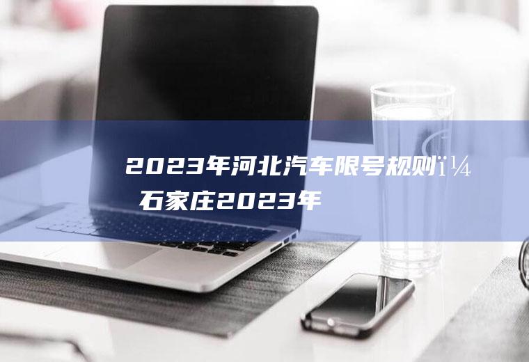 2023年河北汽车限号规则？石家庄2023年8月份限号吗？