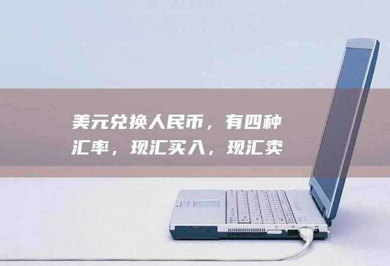 美元兑换人民币，有四种汇率，现汇买入，现汇卖出，现钞买入，现钞卖出，这四个价格的定义和关系说一下？imf汇率制度分为哪四大类？