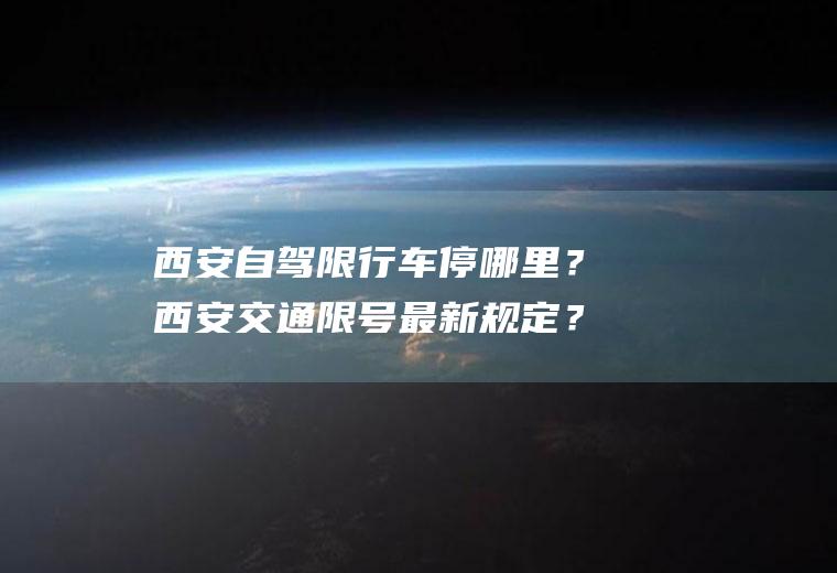 西安自驾限行车停哪里？西安交通限号最新规定？
