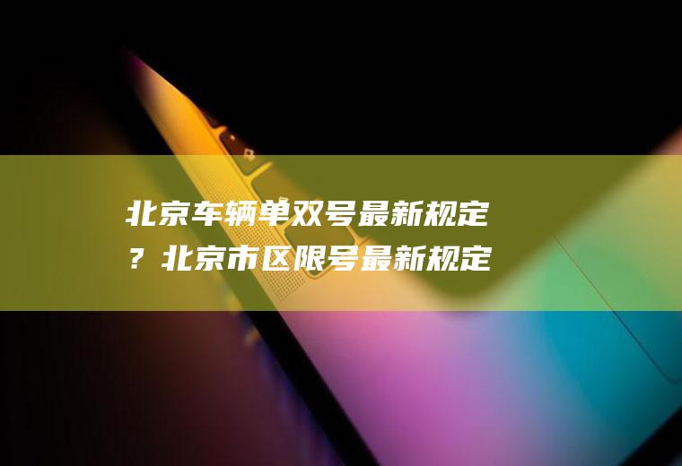 北京车辆单双号最新规定？北京市区限号最新规定？
