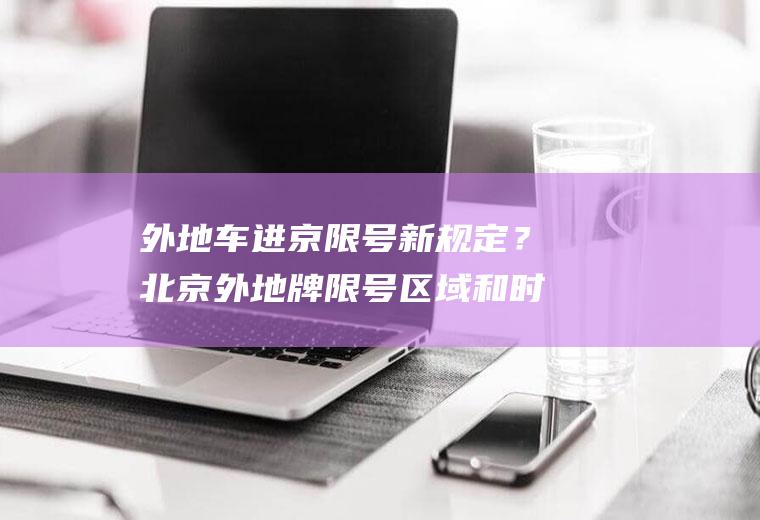 外地车进京限号新规定？北京外地牌限号区域和时间？