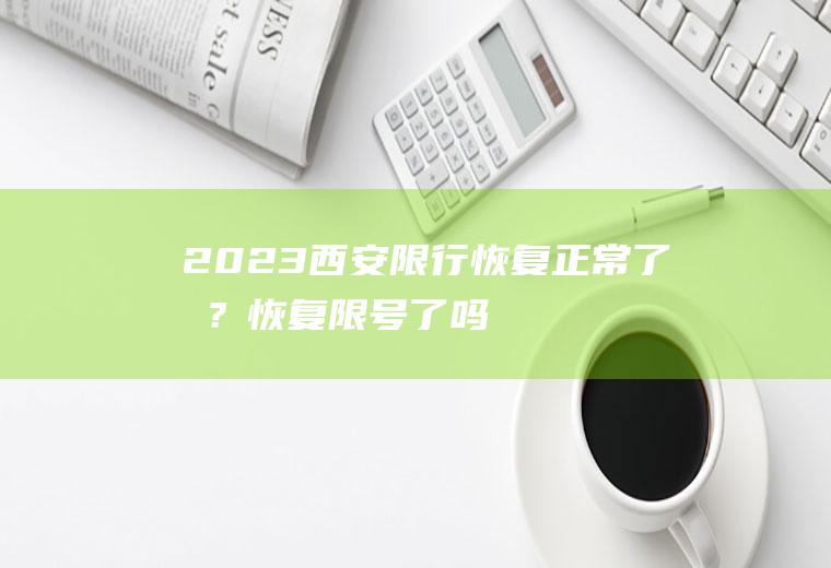 2023西安限行恢复正常了吗？恢复限号了吗