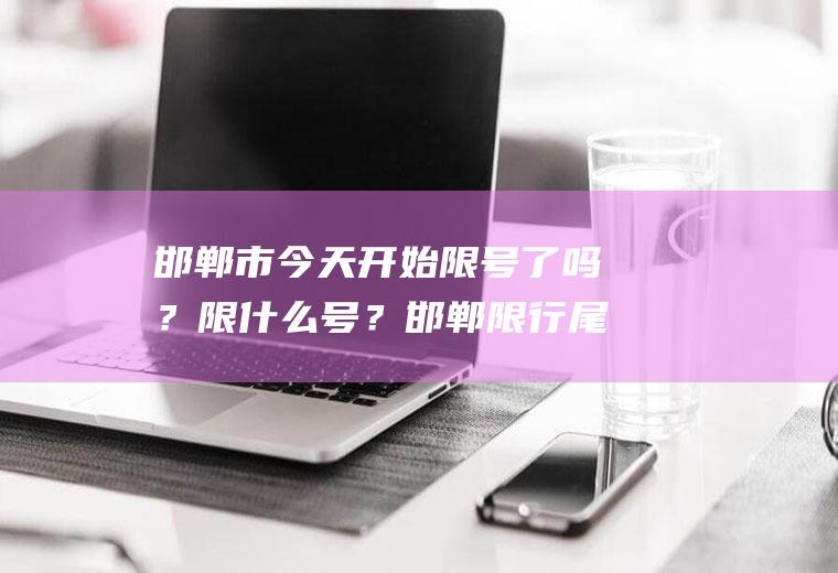邯郸市今天开始限号了吗？限什么号？邯郸限行尾号