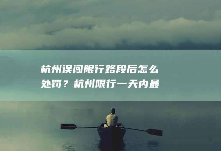 杭州误闯限行路段后怎么处罚？杭州限行一天内最多处罚几次？