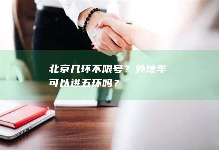 北京几环不限号？外地车可以进五环吗？