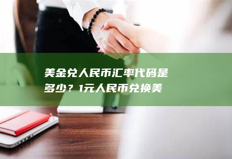 美金兑人民币汇率代码是多少？1元人民币兑换美元0.384元，反之多少？