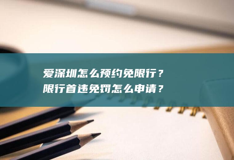 爱深圳怎么预约免限行？限行首违免罚怎么申请？