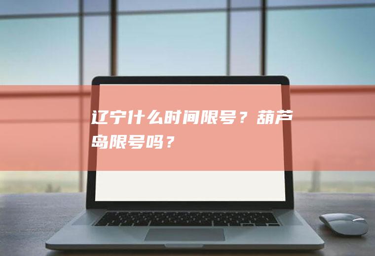 辽宁什么时间限号？葫芦岛限号吗？