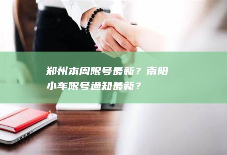 郑州本周限号最新？南阳小车限号通知最新？