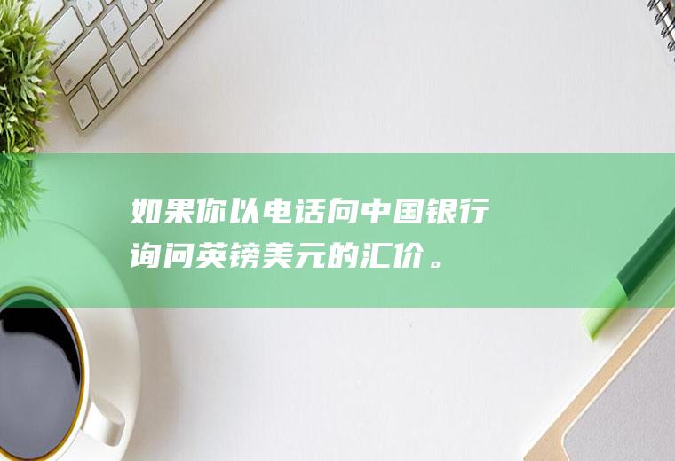 如果你以电话向中国银行询问英镑/美元的汇价。中国银行答到:“1.690/10”？如何查看银行换港币的汇率？