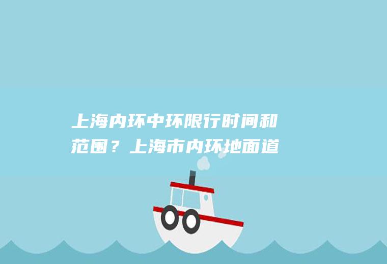 上海内环中环限行时间和范围？上海市内环地面道路限行时间？