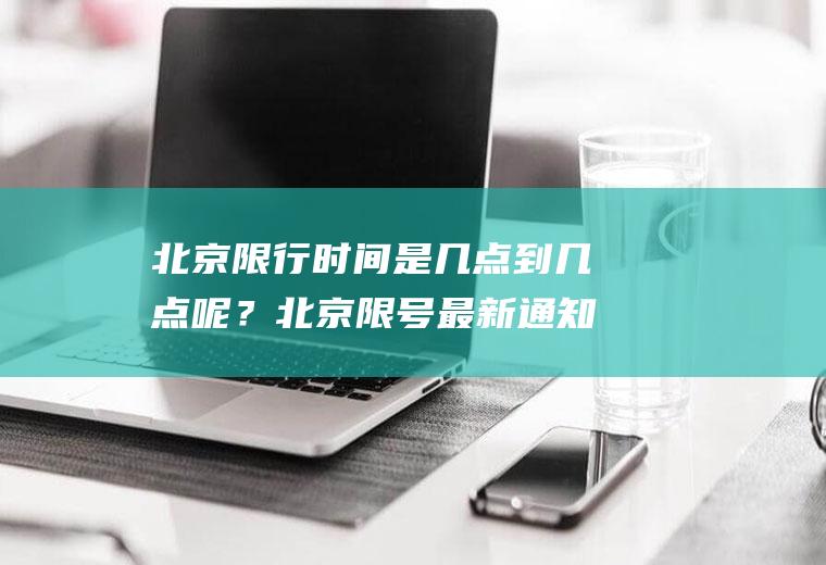北京限行时间是几点到几点呢？北京限号最新通知2023？