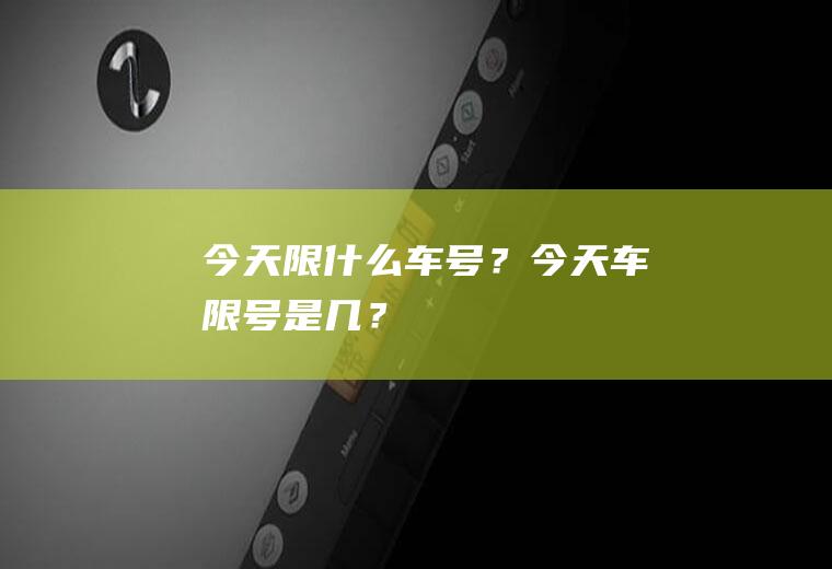 今天限什么车号？今天车限号是几？